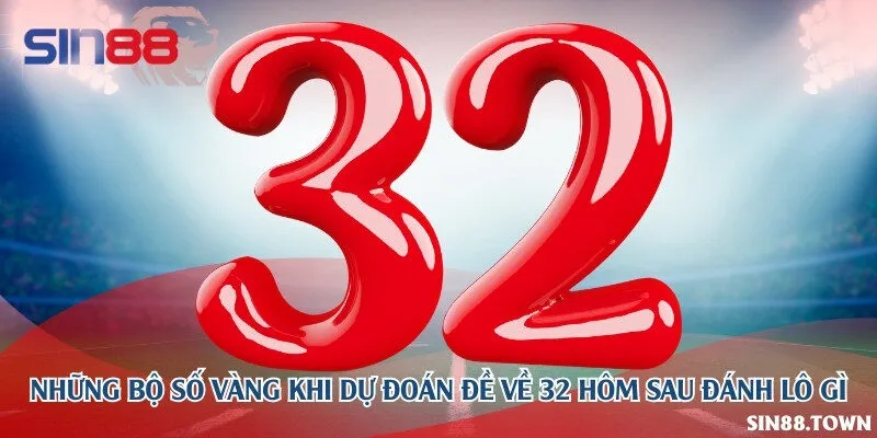 Những bộ số vàng khi dự đoán đề về 32 hôm sau đánh lô gì